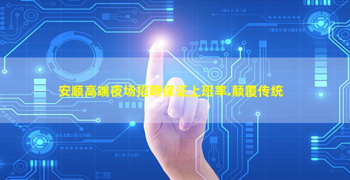安顺高端夜场招聘保证上班率.颠覆传统